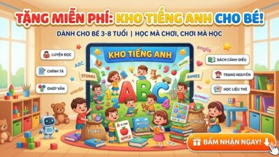 🎁 TẶNG MIỄN PHÍ KHO TÀI LIỆU TIẾNG ANH CHO BÉ!